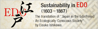 Sustainability in EDO (1603  1867)   The translation of 'Japan in the Edo Period 
- An Ecologically-Conscious Society' by Eisuke Ishikawa.